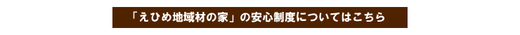 えひめ地域材の家の安心制度についてはこちら