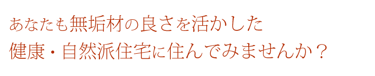 あなたも無垢材の良さを活かした健康・自然派住宅に住んでみませんか